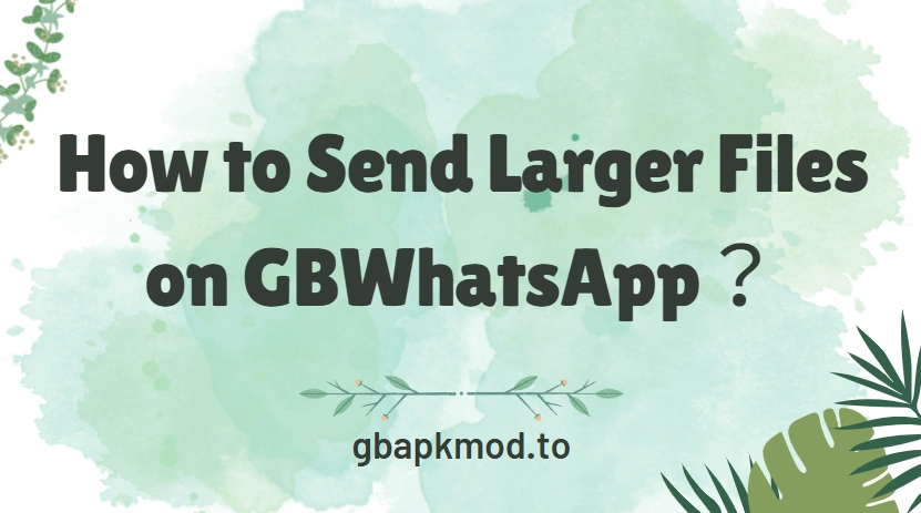 How to Send Larger Files on GBWhatsApp？
